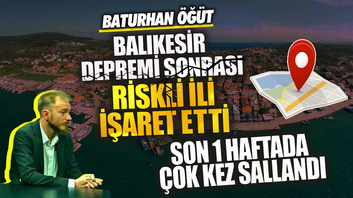 Deprem Araştırmacısı Baturhan Öğüt Balıkesir depremi sonrası riskli ili işaret etti