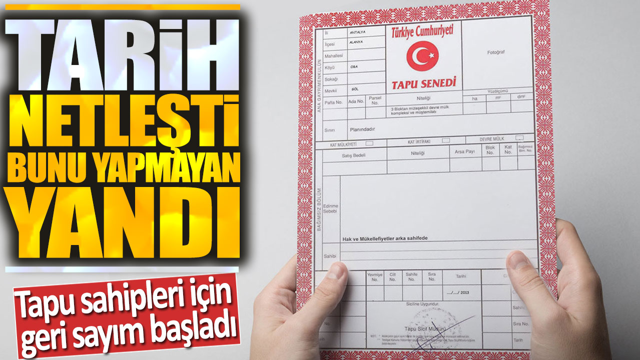 Tapu sahipleri için geri sayım başladı: Tarih netleşti bunu yapmayan yandı