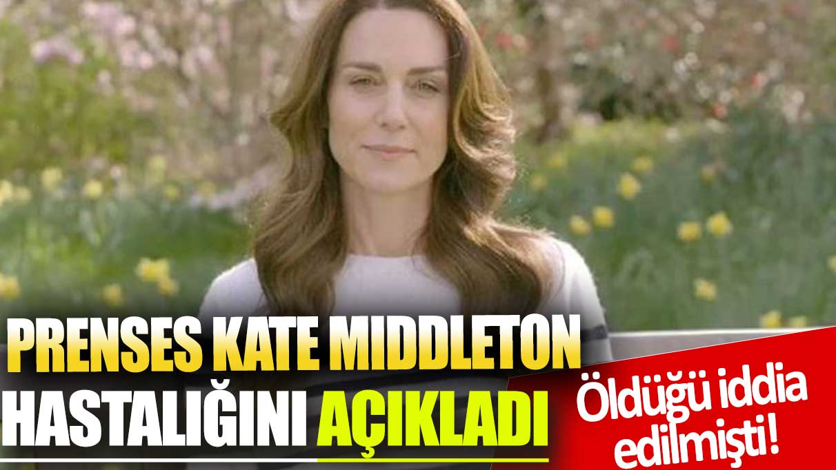 Öldüğü iddia edilmişti! Prenses Kate Mıddleton hastalığını açıkladı