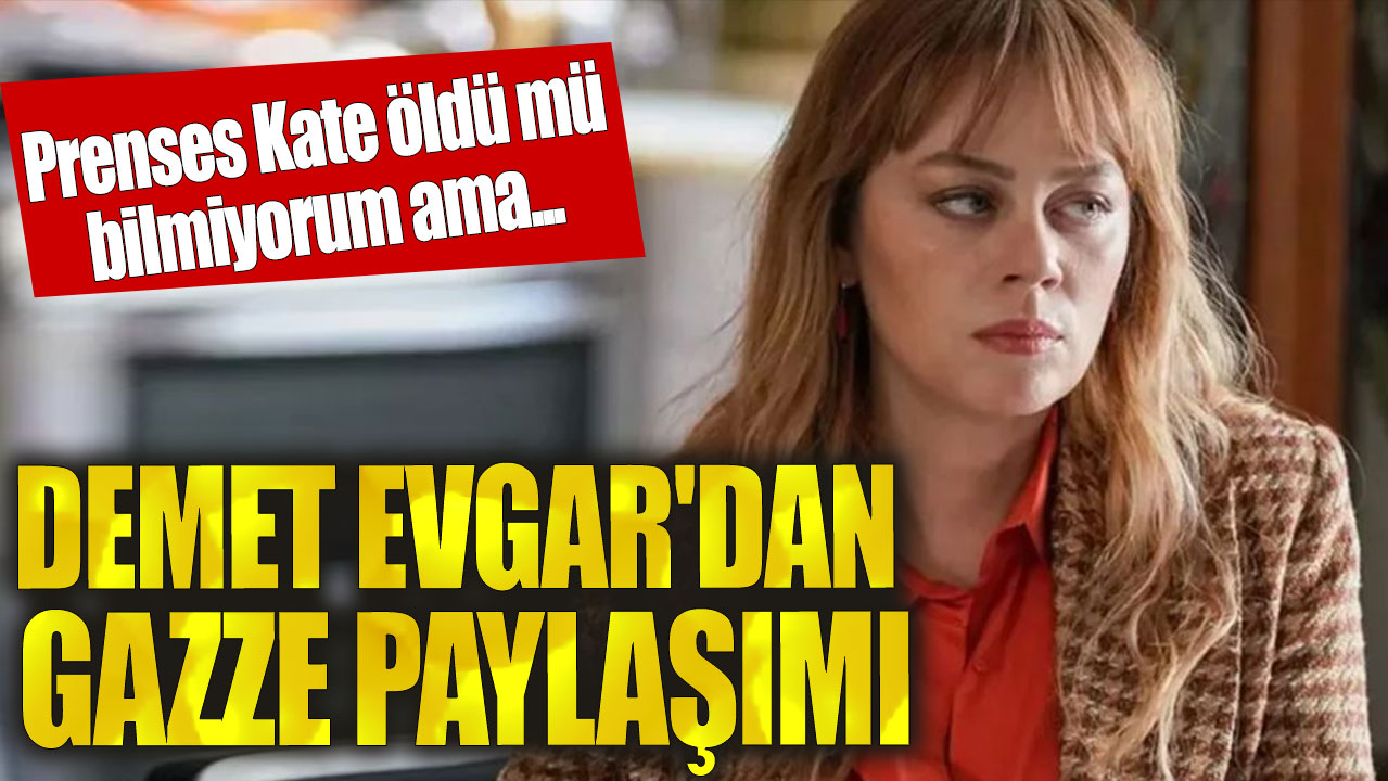 Demet Evgar'dan Gazze paylaşımı: Prenses Kate öldü mü bilmiyorum ama...