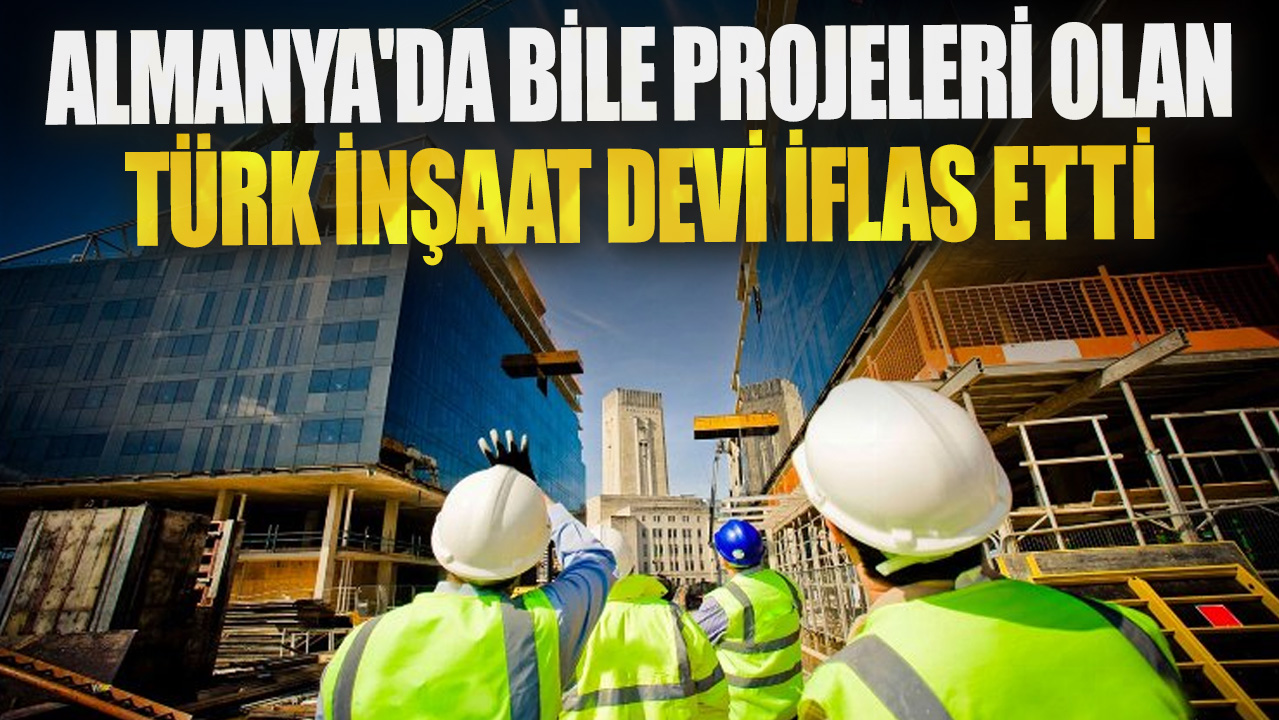 Almanya'da bile projeleri olan Türk inşaat devi iflas etti