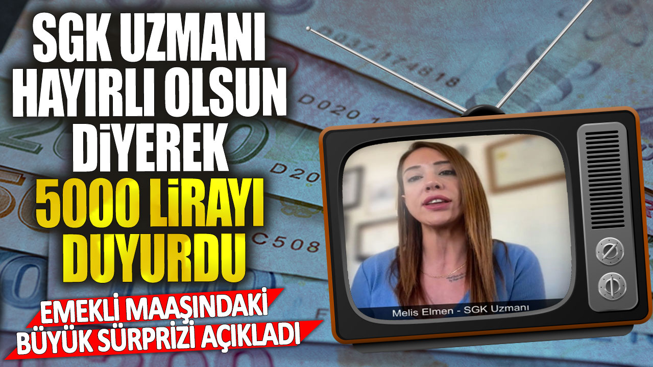 SGK uzmanı hayırlı olsun diyerek 5000 lirayı duyurdu! Emekli maaşındaki büyük sürprizi açıkladı