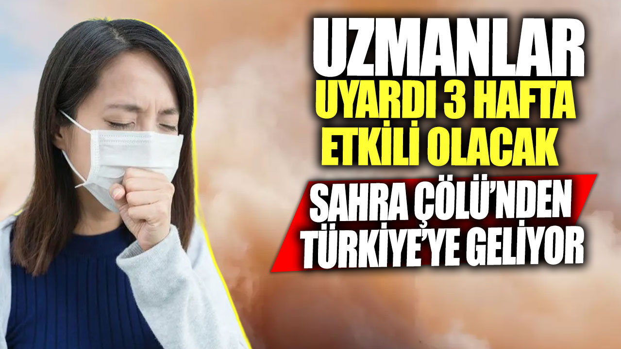 Sahra Çölü’nden Türkiye’ye geliyor! Uzmanlar uyardı 3 hafta etkili olacak