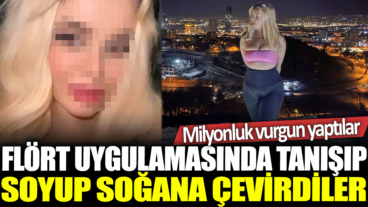 Flört uygulamasında tanışıp soyup soğana çevirdiler: Milyonluk vurgun yaptılar