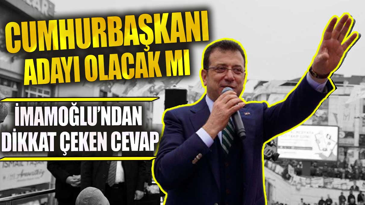 Cumhurbaşkanı adayı olacak mı İmamoğlu’ndan dikkat çeken cevap