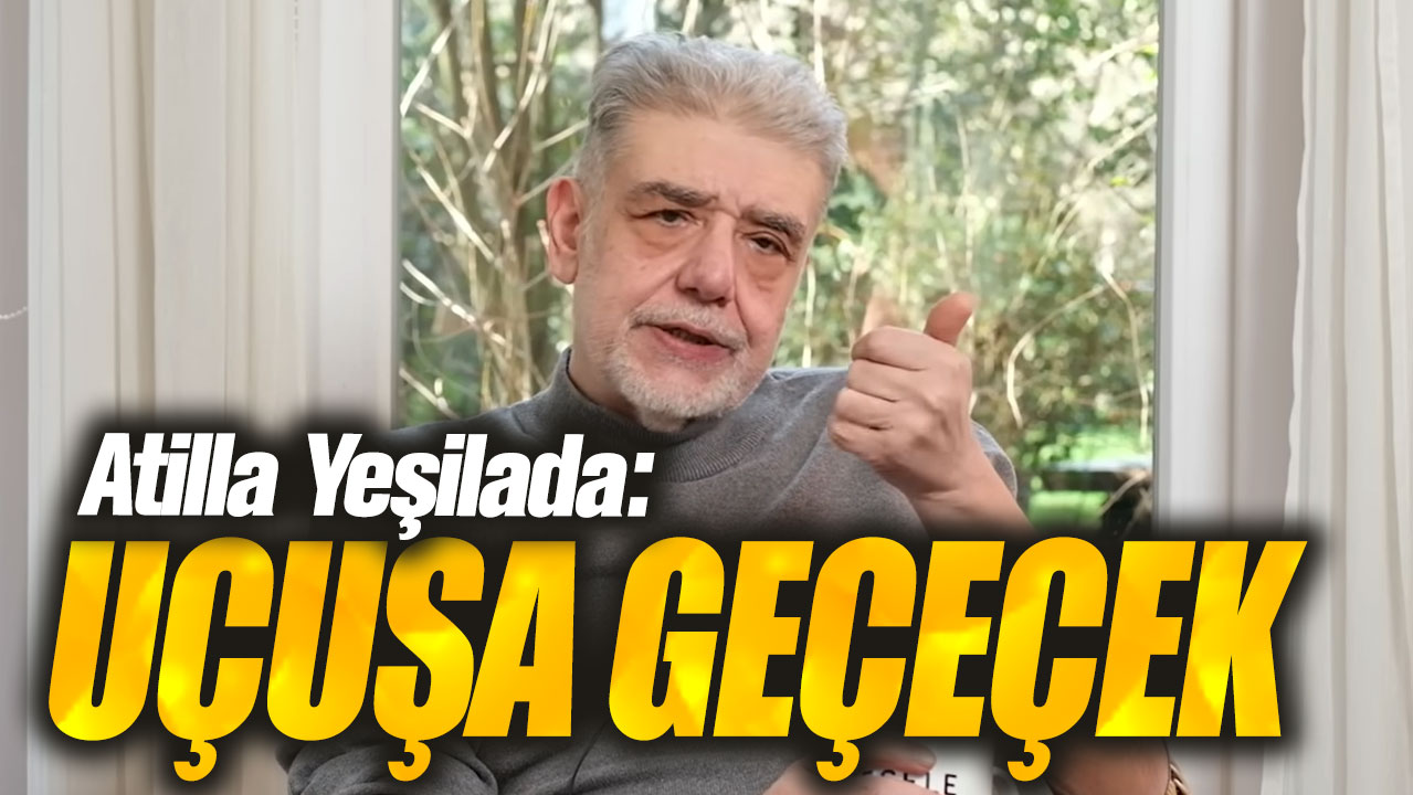 Atilla Yeşilada: Uçuşa geçecek