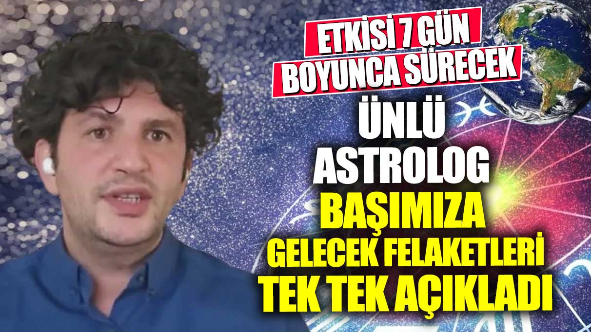 Etkisi 7 gün boyunca sürecek! Ünlü astrolog başımıza gelecek felaketleri tek tek açıkladı