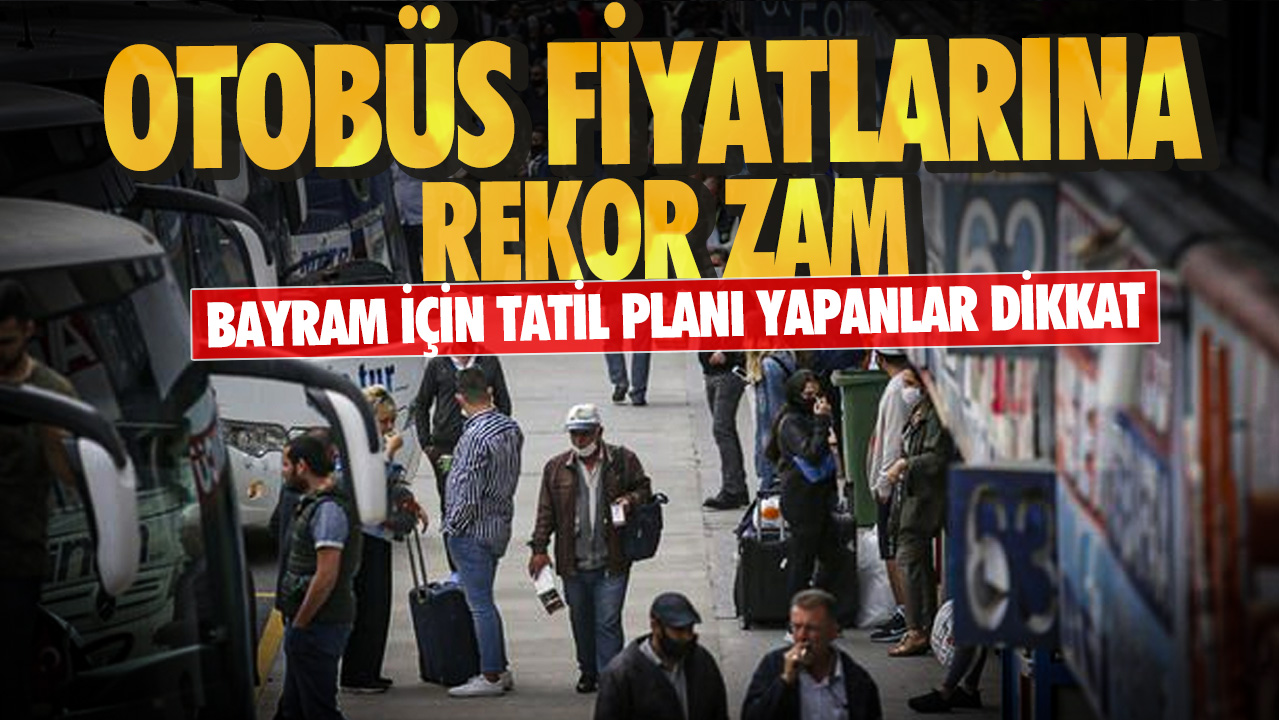 Bayram için tatil planı yapanlar dikkat!  Otobüs biletlerine rekor zam