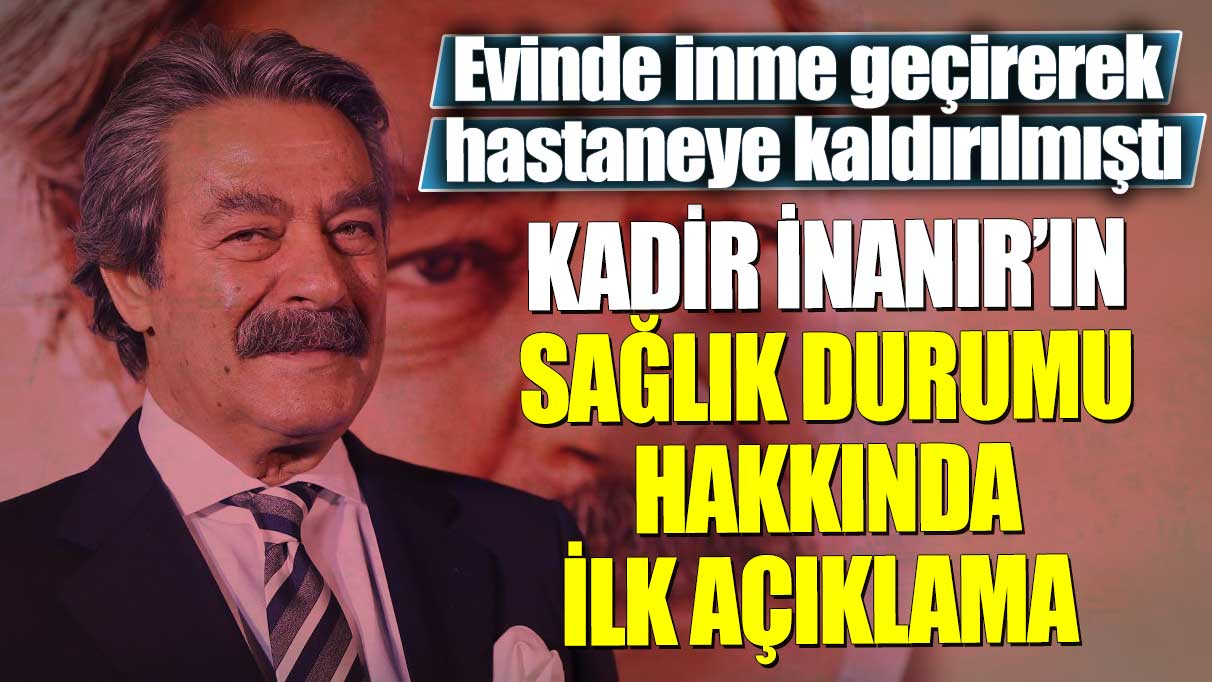 Evinde inme geçirerek hastaneye kaldırılmıştı! Kadir İnanır’ın sağlık durumu hakkında ilk açıklama