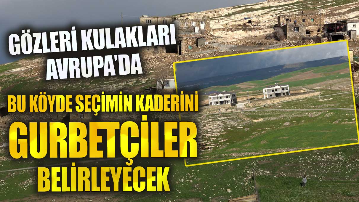 Bu köyde seçimin kaderini gurbetçiler belirleyecek