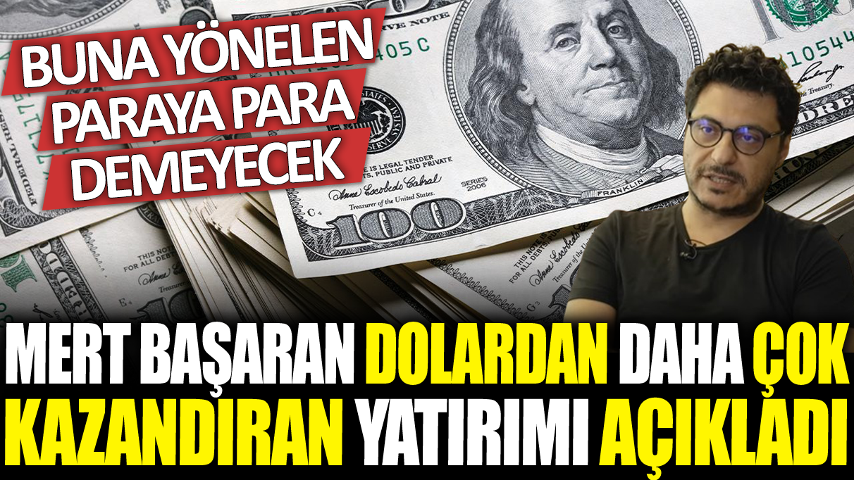 Mert Başaran dolardan daha çok kazandıran yatırımı açıkladı: Buna yönelen paraya para demeyecek