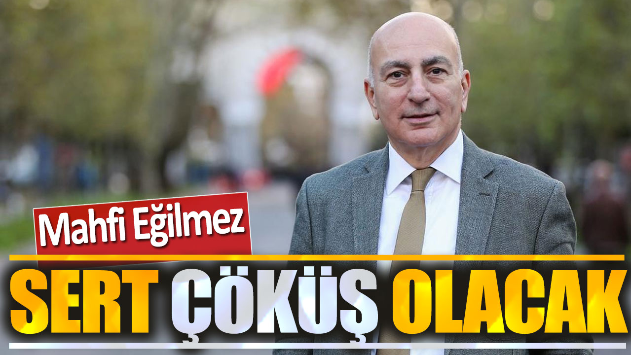 Mahfi Eğilmez: Sert çöküş olacak