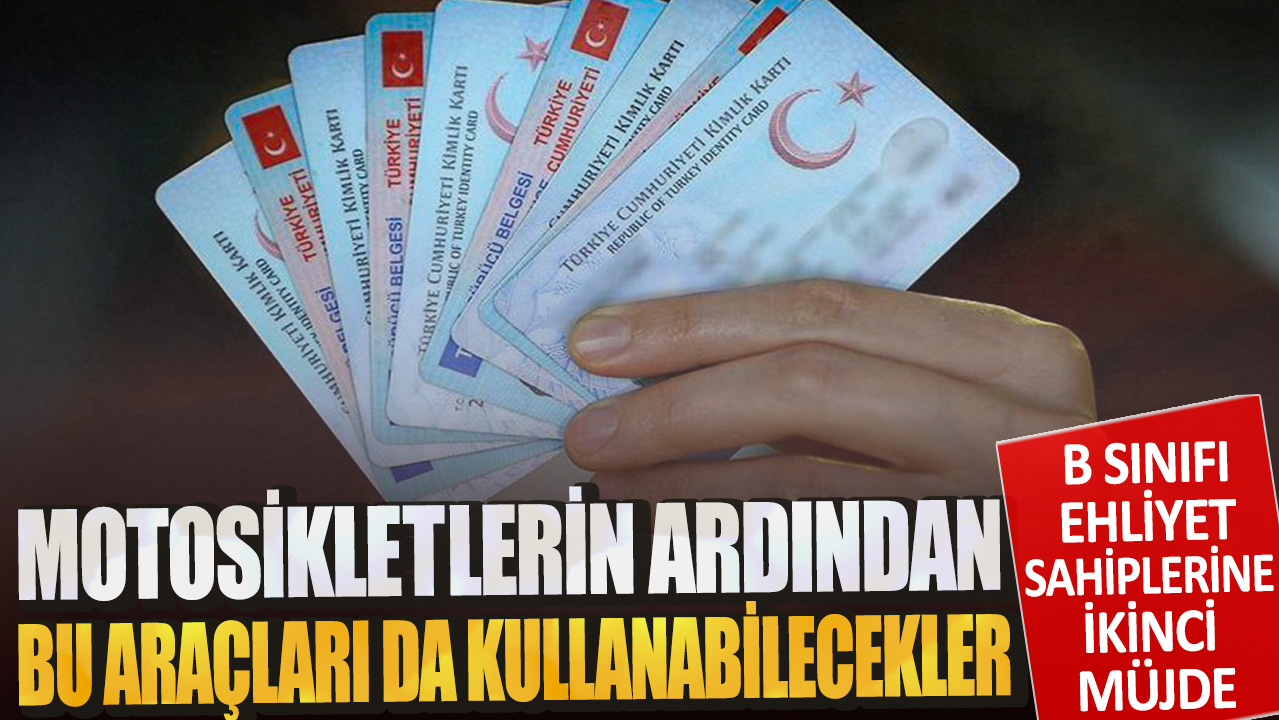 B sınıfı ehliyet sahiplerine ikinci müjde: Motosikletlerin ardından bu araçları da kullanabilecekler