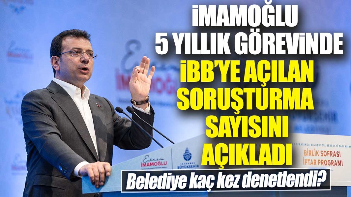 İmamoğlu 5 yıllık görevinde İBB’ye açılan soruşturma sayısını açıkladı