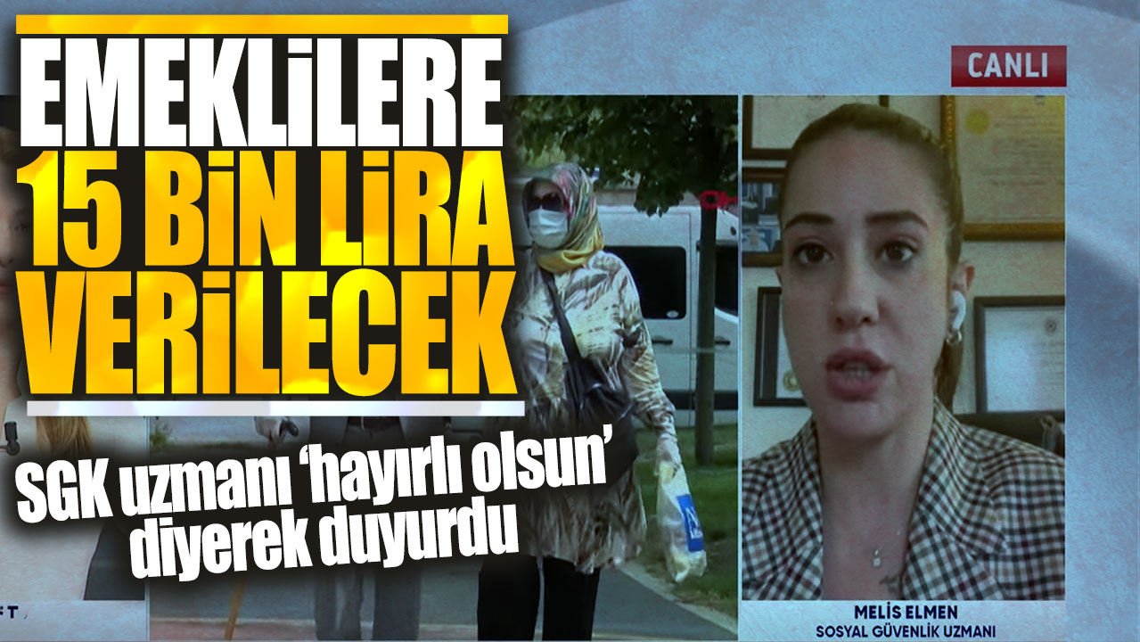 Emeklilere 15 bin lira verilecek! SGK uzmanı hayırlı olsun diyerek duyurdu