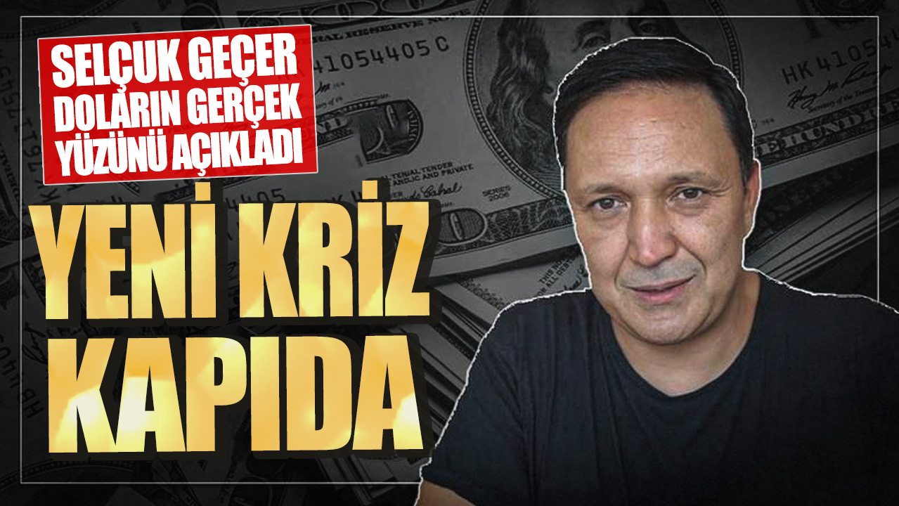 Selçuk Geçer doların gerçek yüzünü açıkladı! Yeni kriz kapıda