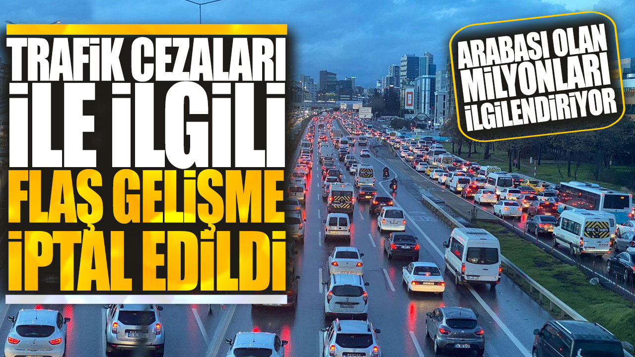 Trafik cezaları ile ilgili flaş gelişme iptal edildi! Arabası olan milyonları ilgilendiriyor