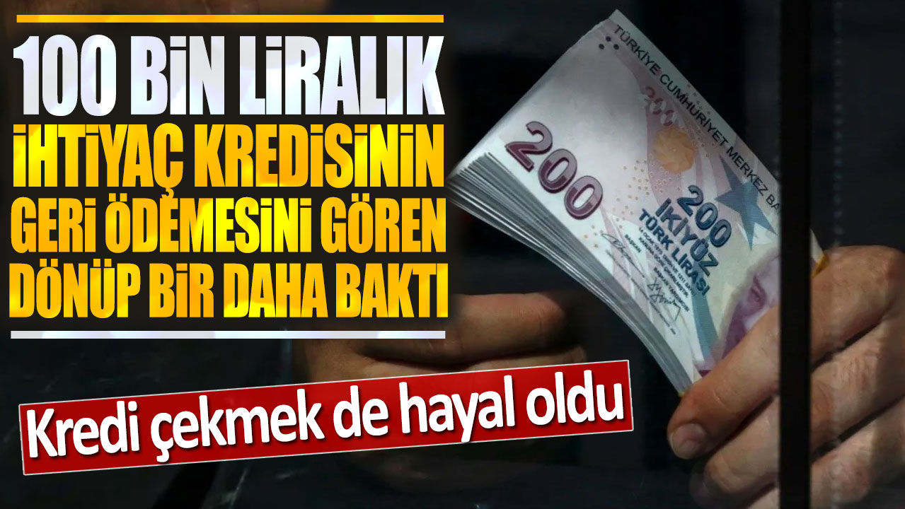 100 bin liralık ihtiyaç kredisinin geri ödemesini gören dönüp bir daha baktı: Kredi çekmek de hayal oldu