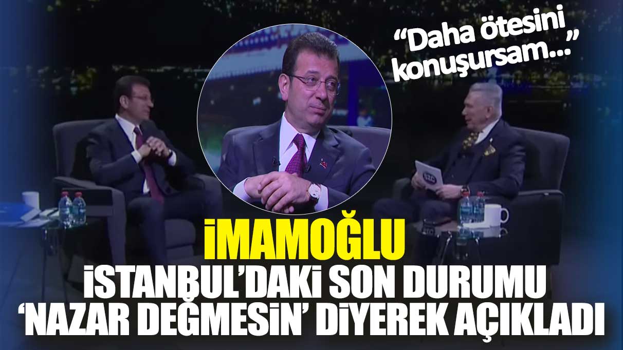 İmamoğlu İstanbul'daki son durumu 'nazar değmesin' diyerek açıkladı