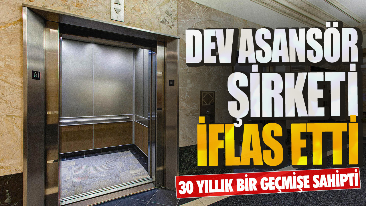 Dev asansör şirketi iflas etti! 30 yıllık bir geçmişe sahipti