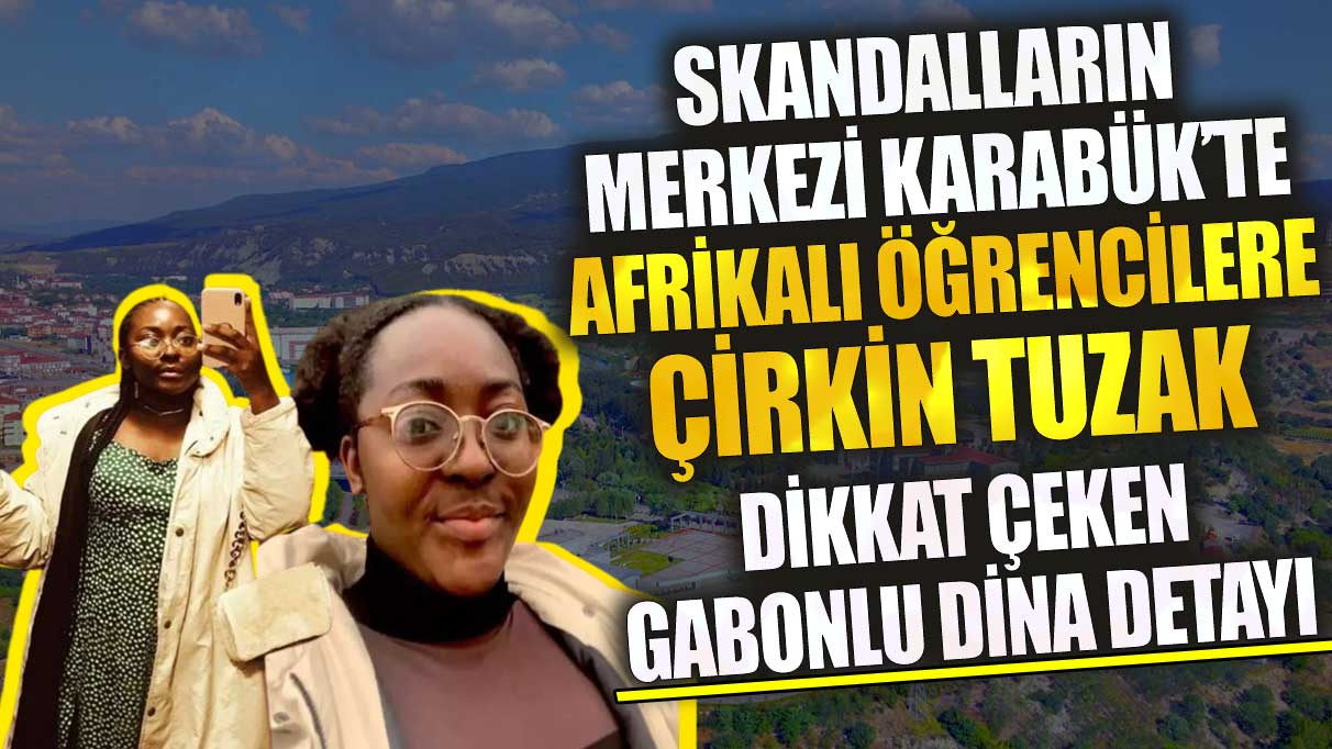 Skandalların merkezi Karabük’te Afrikalı öğrencilere çirkin tuzak dikkat çeken Gabonlu Dina detayı