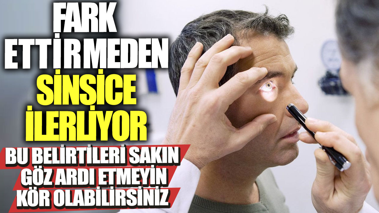 Fark ettirmeden sinsice ilerliyor!  Bu belirtileri sakın göz ardı etmeyin kör olabilirsiniz