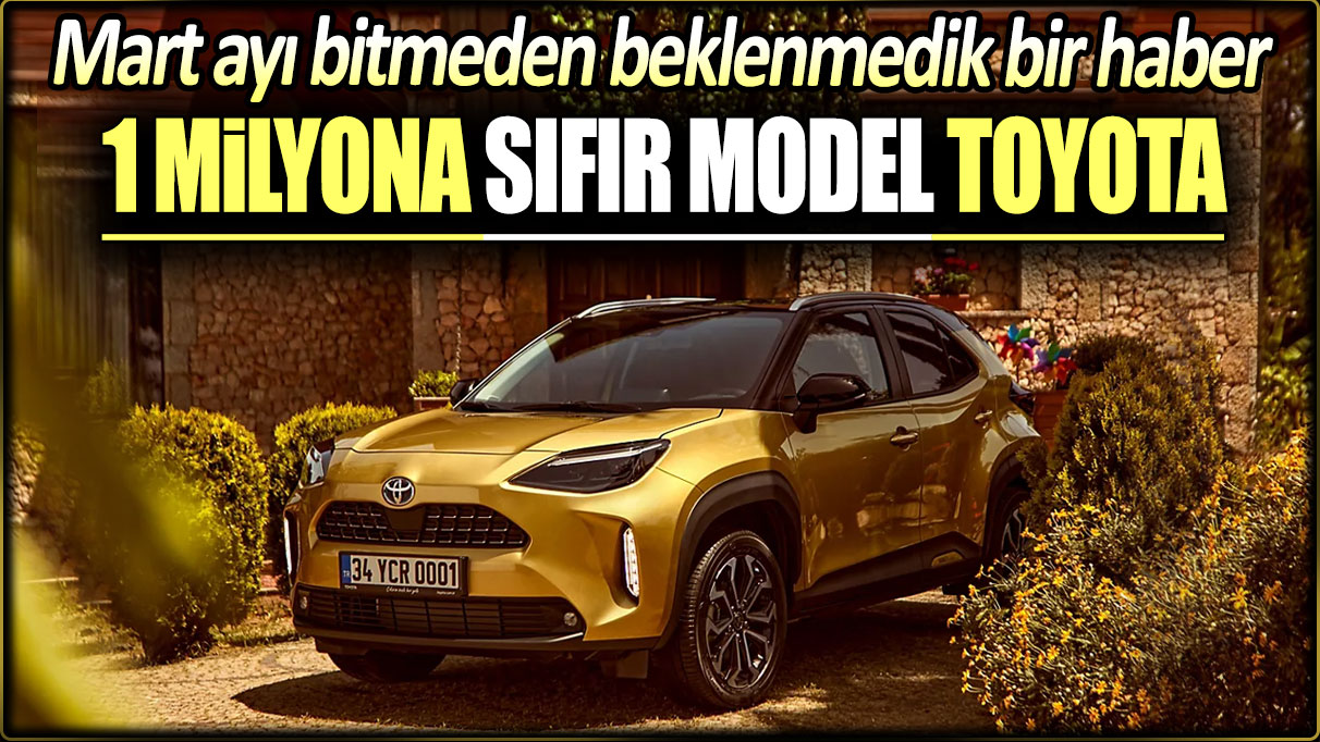 1 milyona sıfır model Toyota: Mart ayı bitmeden beklenmedik bir haber