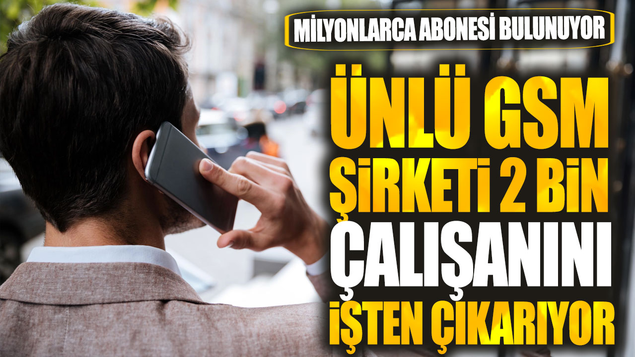 Ünlü GSM şirketi 2 bin çalışanını işten çıkarıyor! Milyonlarca abonesi bulunuyor