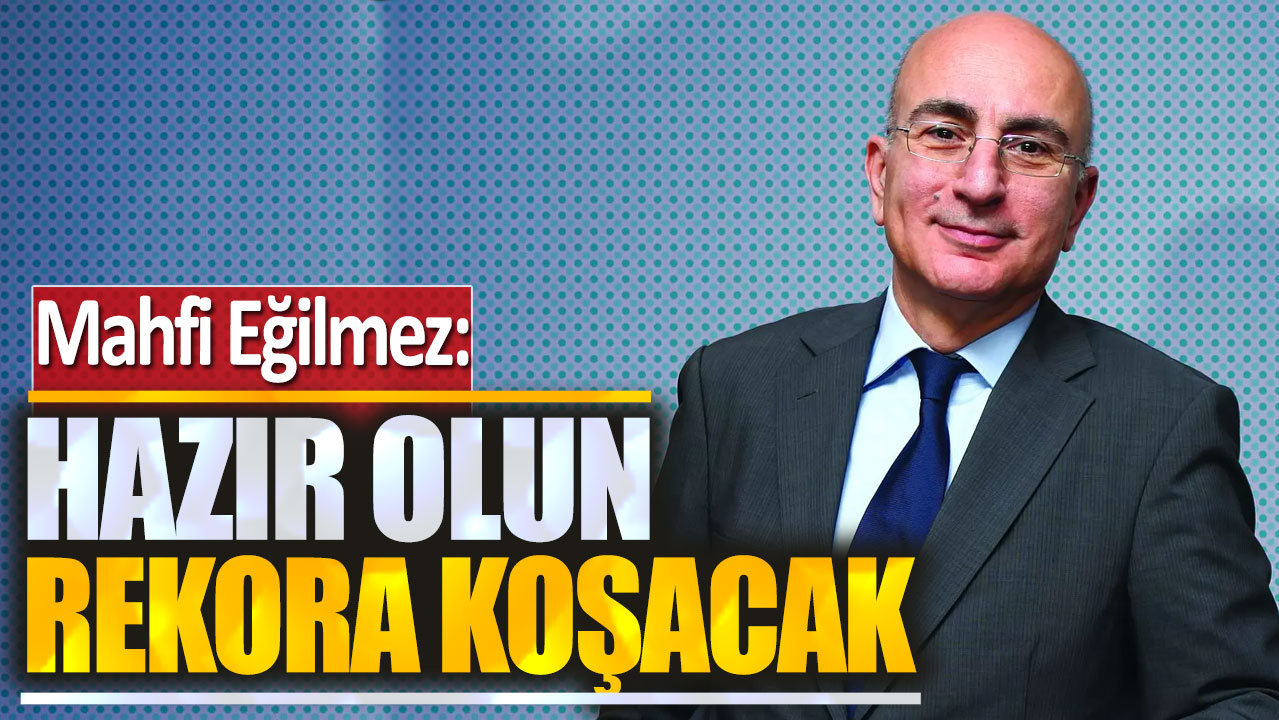 Mahfi Eğilmez: Hazır olun rekora koşacak