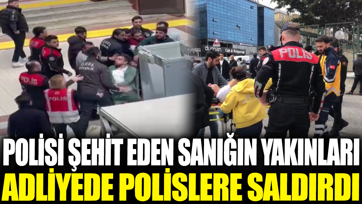 Polisi şehit eden sanığın yakınları adliyede polislere saldırdı!