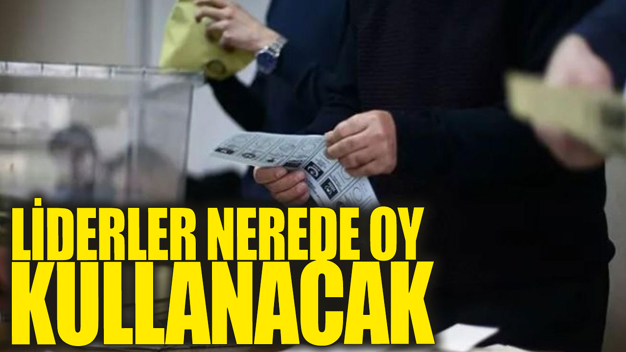 Liderler nerede oy kullacak?