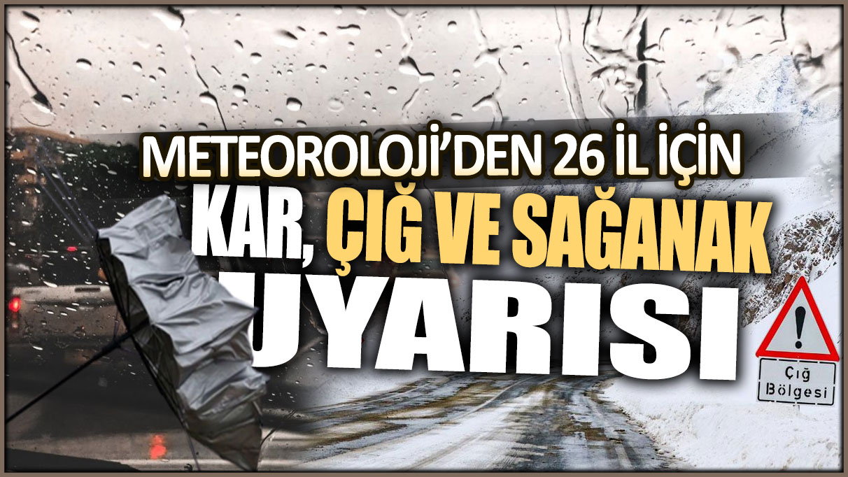 Meteoroloji'den 26 il için kritik uyarı: Kar, sağanak ve çığ tehlikesi...