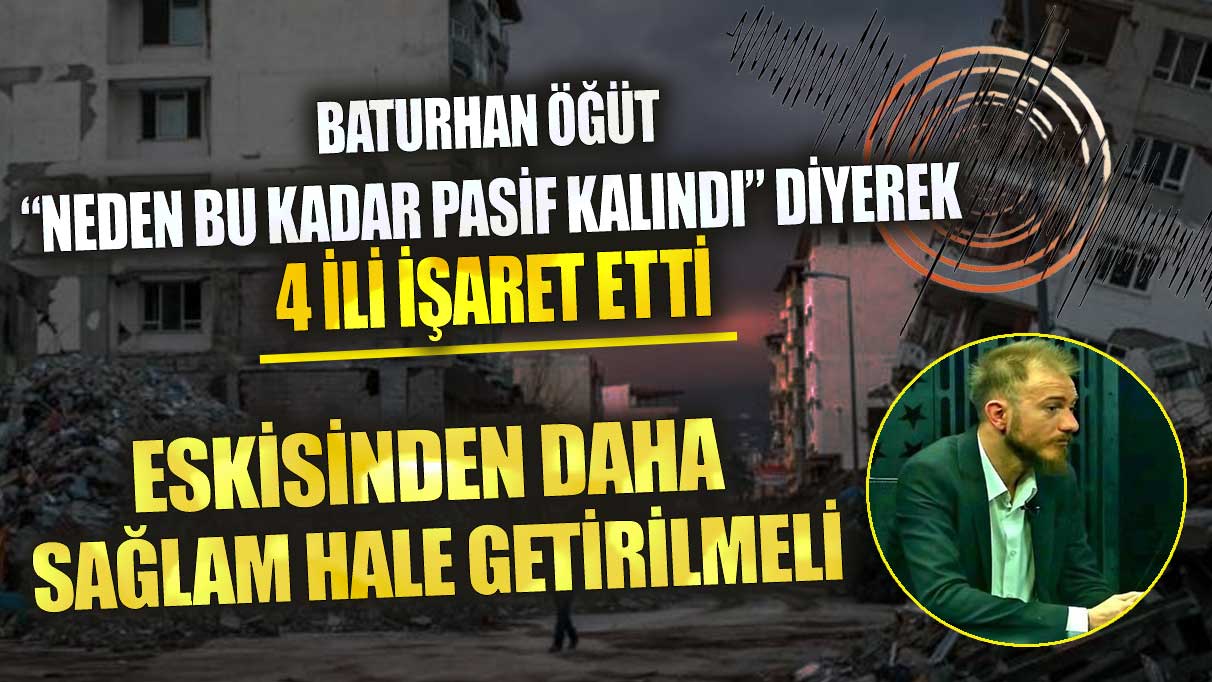 Baturhan Öğüt 4 ili işaret etti eskisinden daha sağlam hale getirilmeli