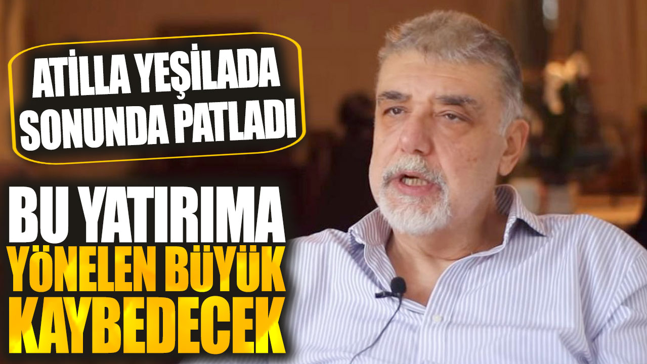 Atilla Yeşilada: Bu yatırıma yönelen büyük kaybedecek