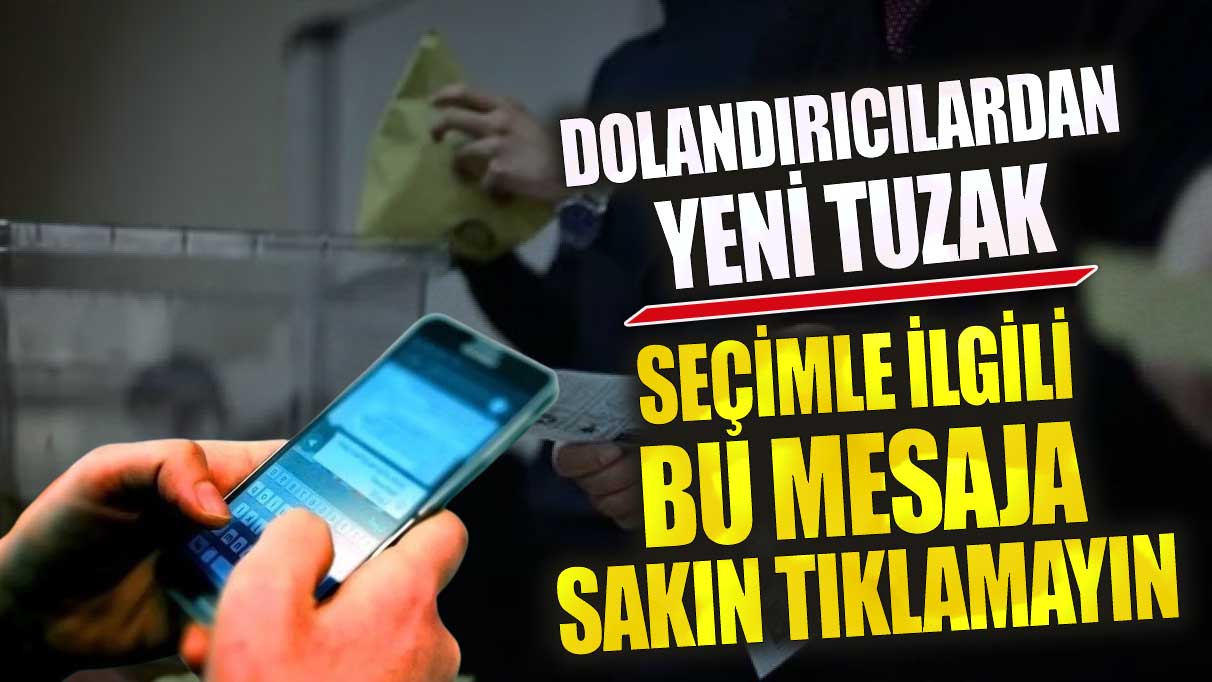 Dolandırıcılardan yeni tuzak seçimle ilgili bu mesaja sakın tıklamayın