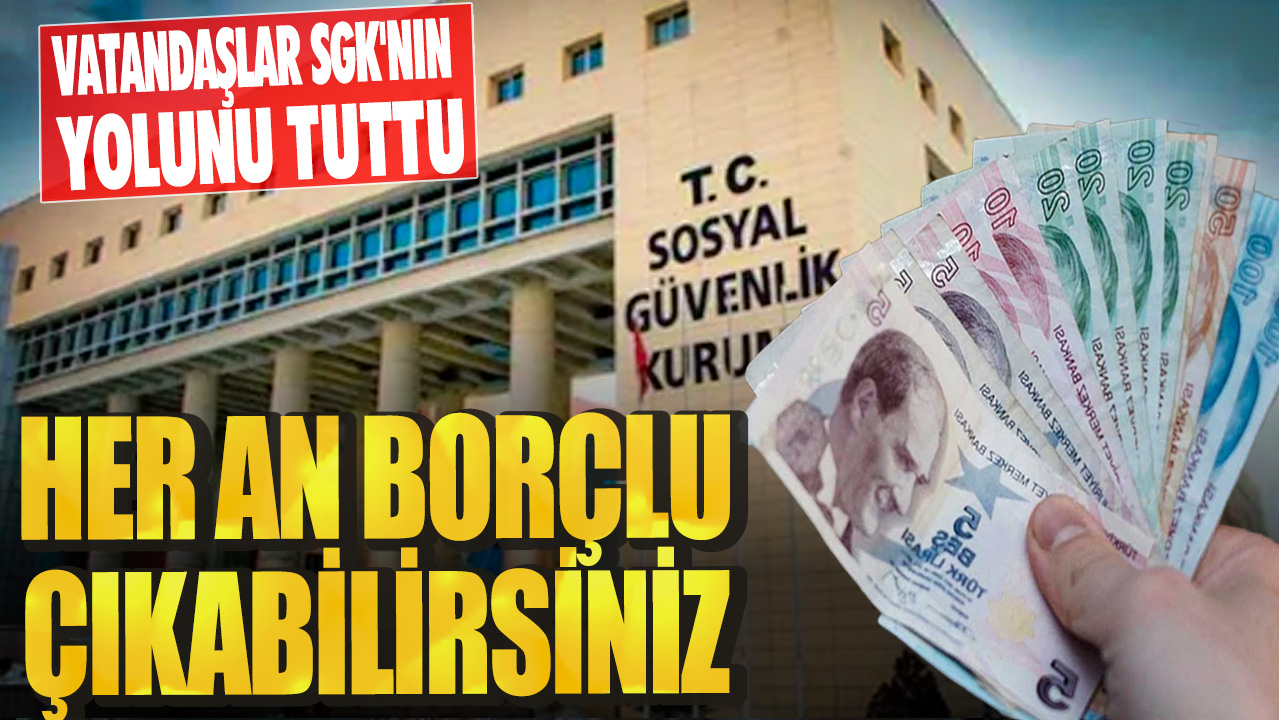 Her an borçlu çıkabilirsiniz! Vatandaşlar SGK'nın yolunu tuttu