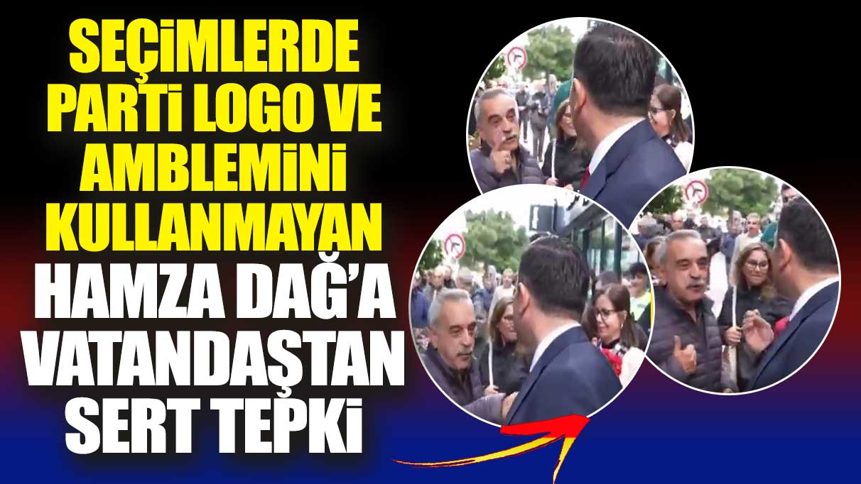 Seçimlerde parti logo ve amblemini kullanmayan Hamza Dağ’a vatandaştan sert tepki