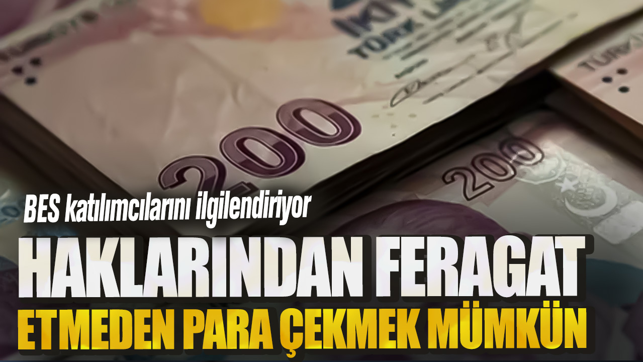 BES katılımcılarını ilgilendiriyor! Haklarından feragat etmeden para çekmek mümkün