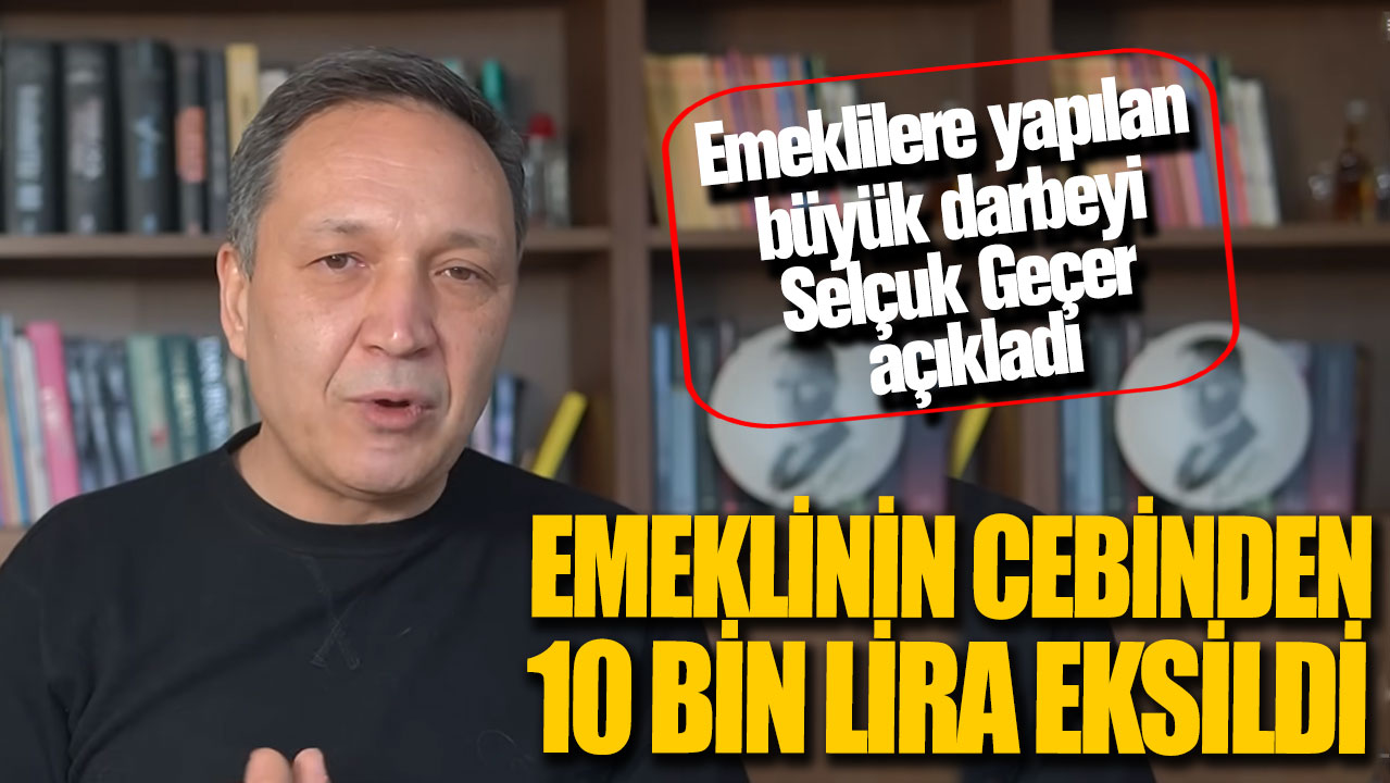 Emeklinin cebinden 10 bin lira eksildi! Emeklilere yapılan büyük darbeyi Selçuk Geçer açıkladı