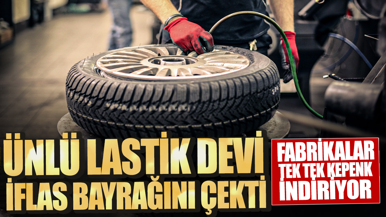 Ünlü lastik devi iflas bayrağını çekti! Fabrikalar tek tek kepenk indiriyor