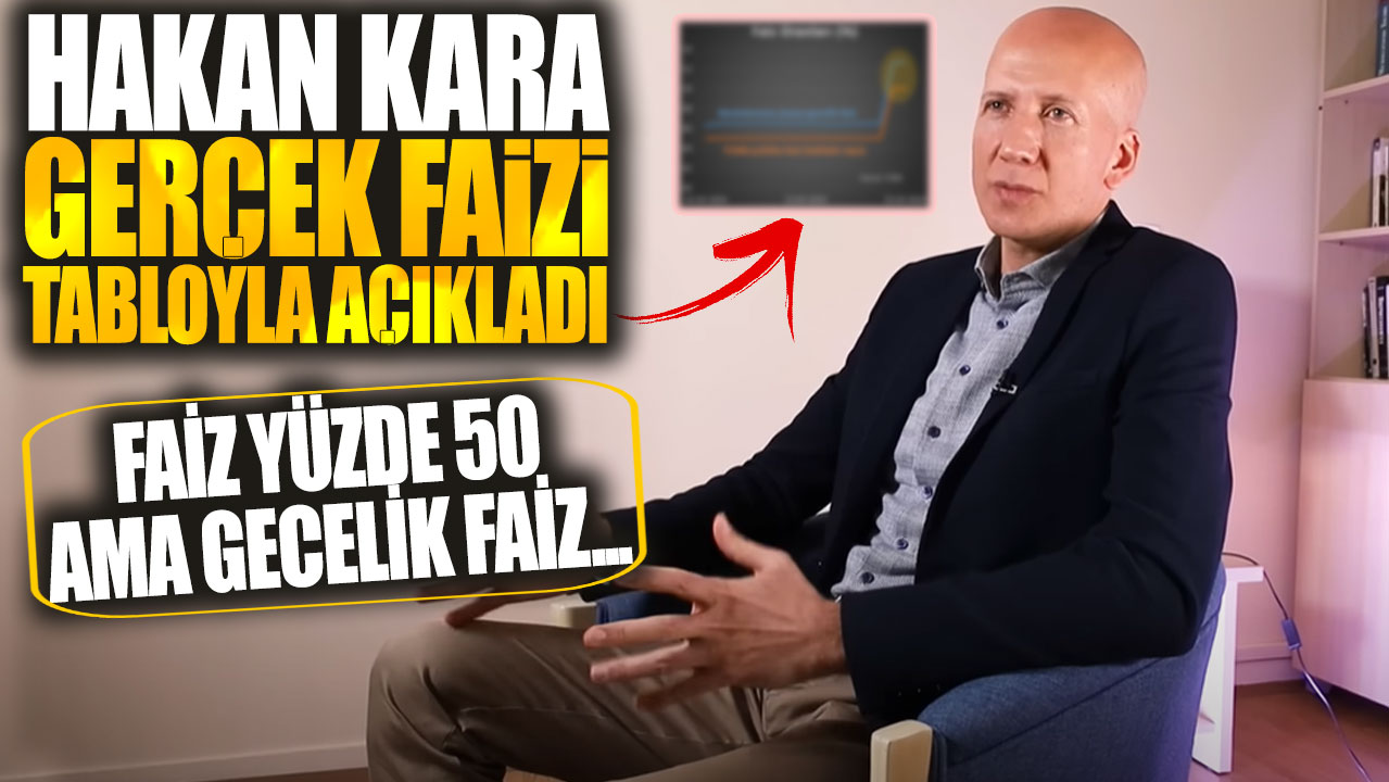 Hakan Kara gerçek faizi tabloyla açıkladı: Faiz yüzde 50 ama gecelik faiz...