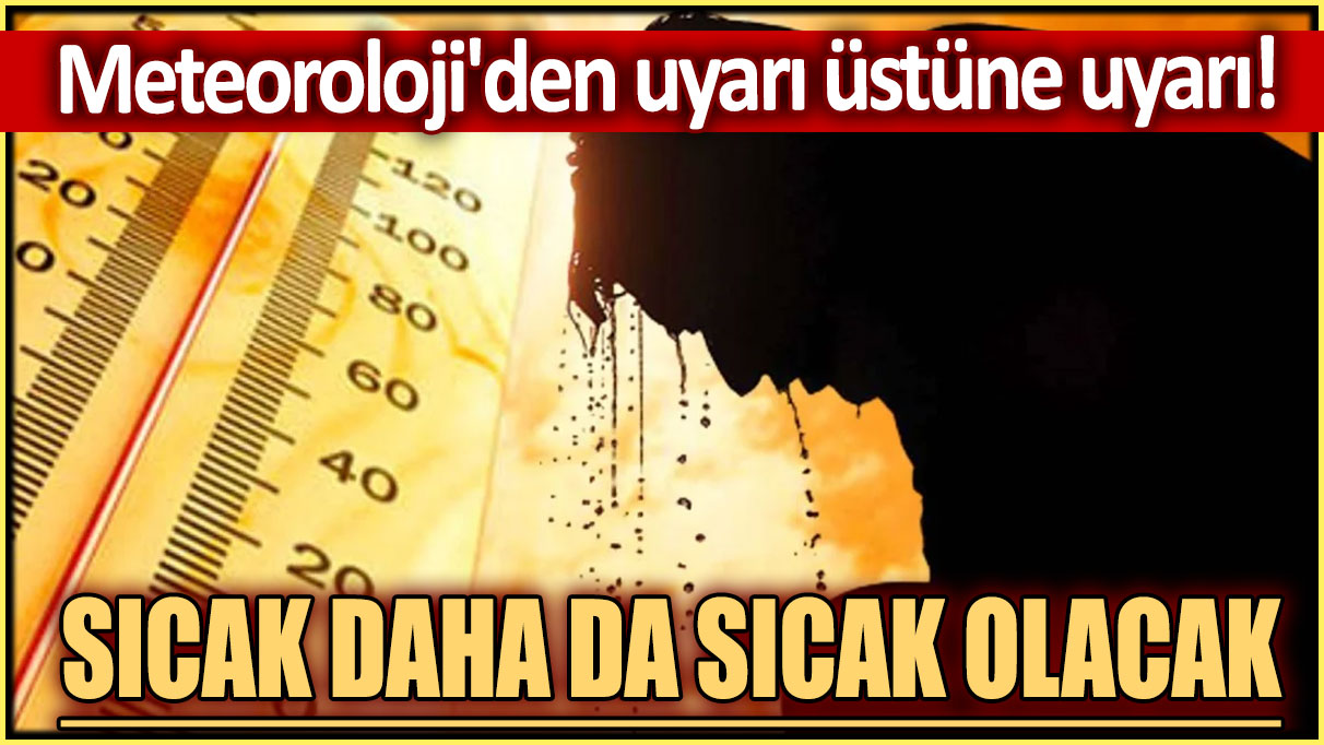 Meteoroloji'den uyarı üstüne uyarı: Sıcaklıklar birden artacak...