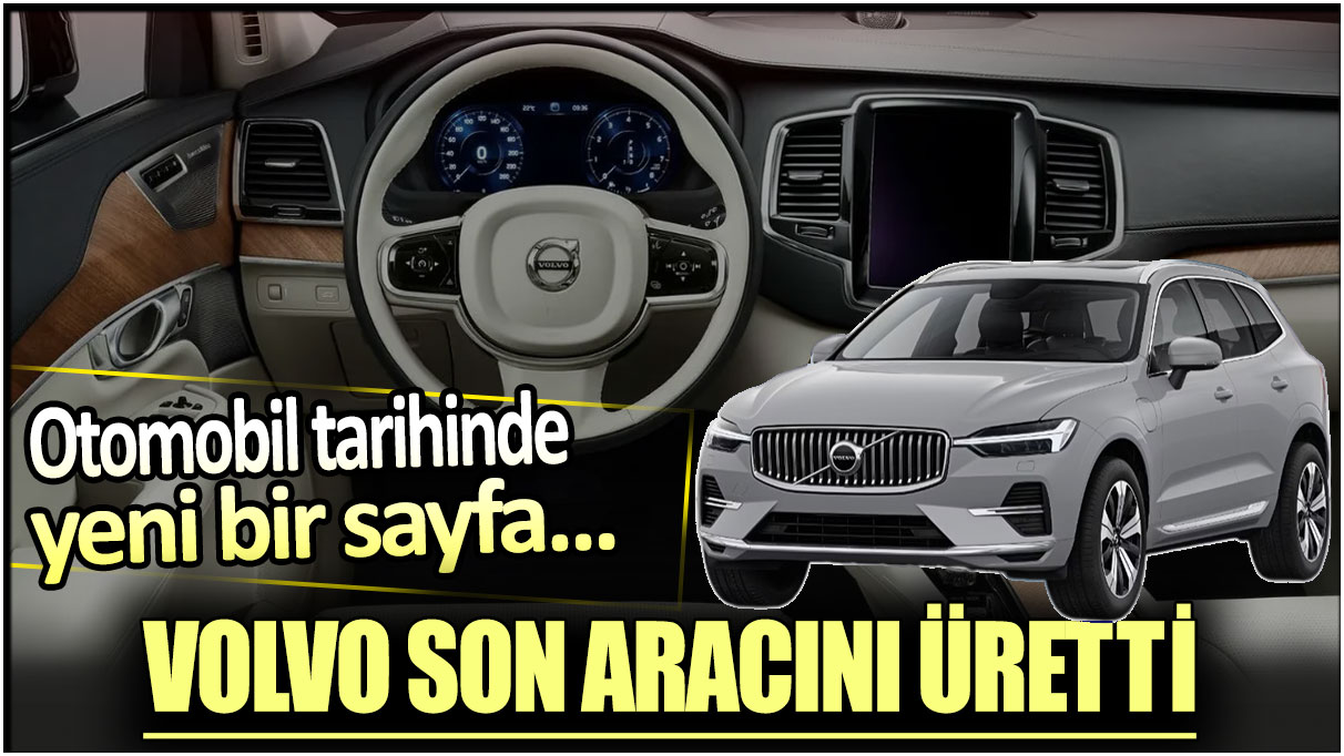 Volvo tarihinde yeni bir sayfa: Son aracını üretti