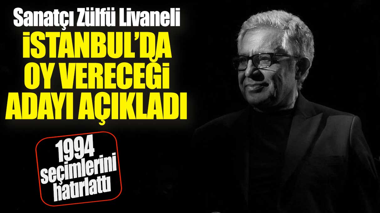 Sanatçı Zülfü Livaneli İstanbul’da oy vereceği adayı açıkladı