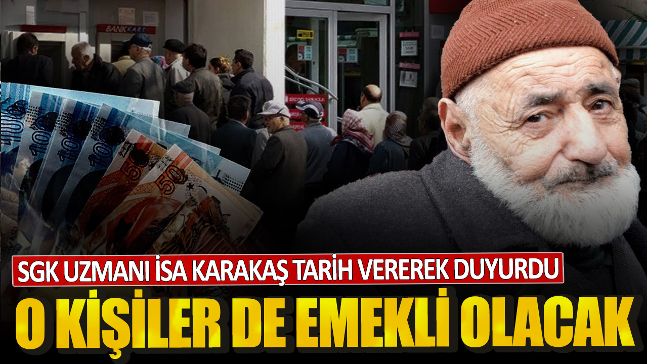 SGK Uzmanı İsa Karakaş tarih vererek duyurdu! O kişiler de emekli olacak