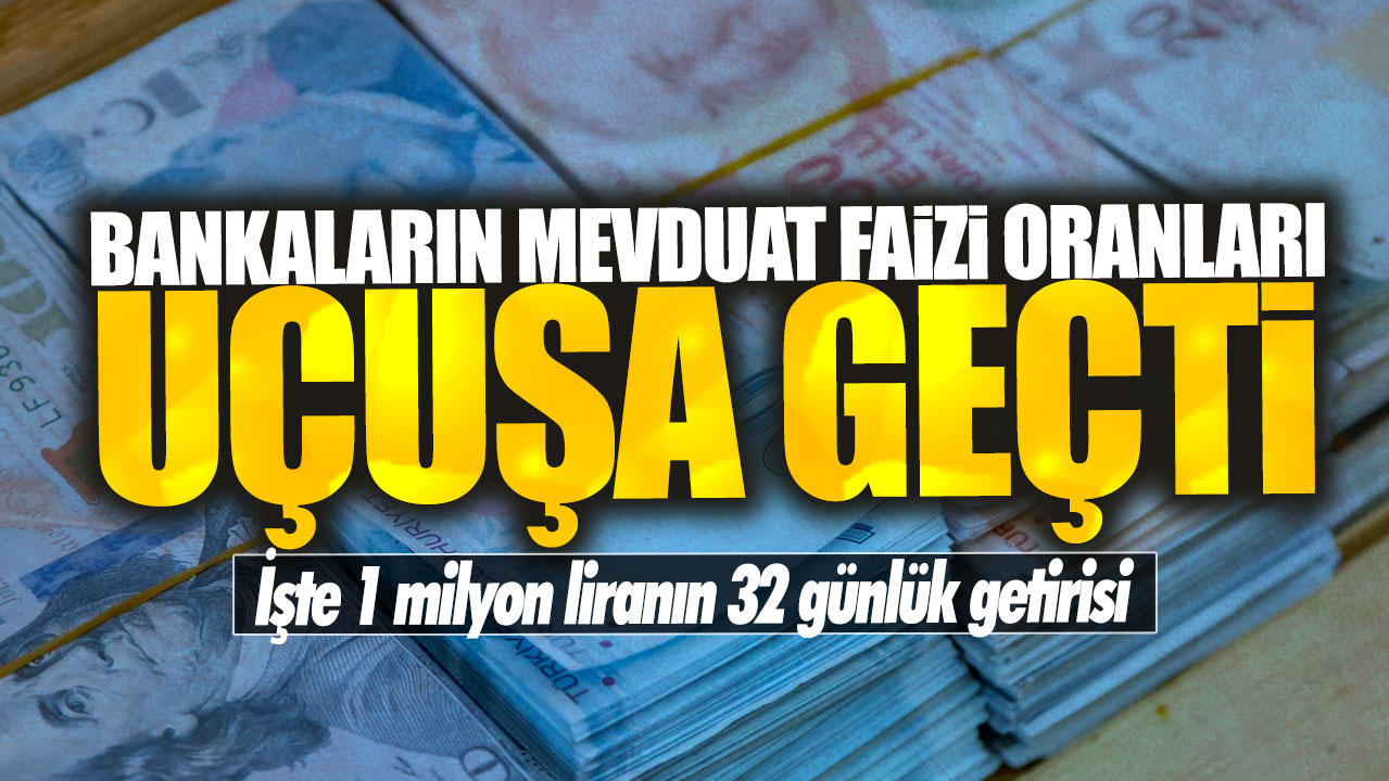 Bankaların mevduat faizi oranları uçuşa geçti! İşte 1 milyon liranın 32 günlük getirisi