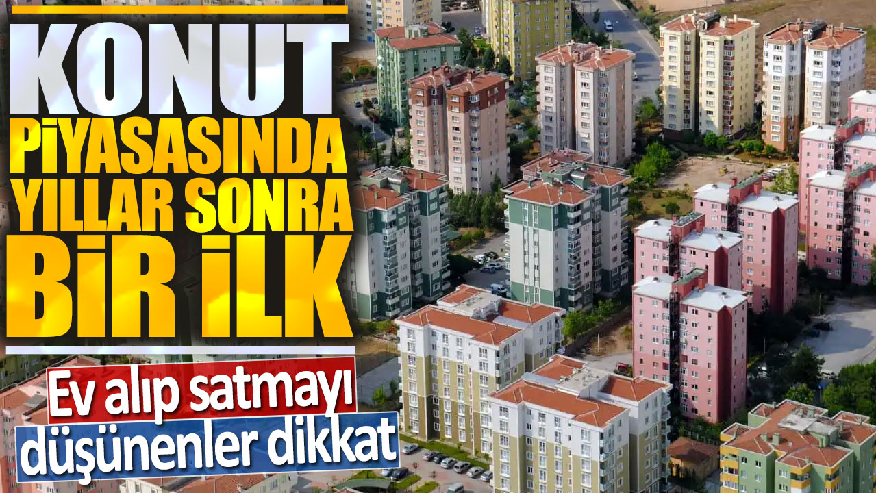 Konut piyasasında yıllar sonra bir ilk: Ev alıp satmayı düşünenler dikkat