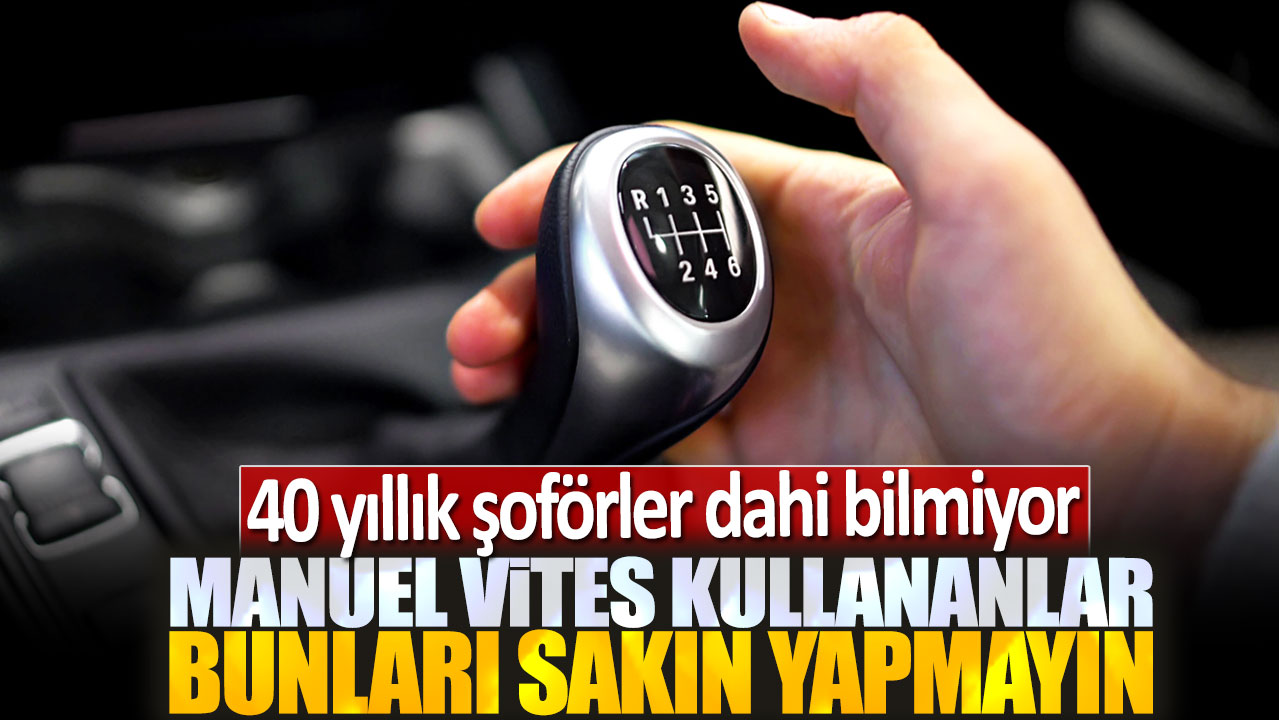 Manuel vites kullananlar bunları sakın yapmayın: 40 yıllık şoförler dahi bilmiyor