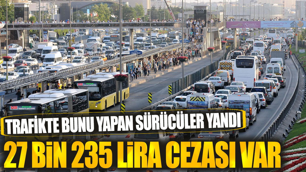 27 bin 235 lira cezası var! Trafikte bunu yapan sürücüler yandı