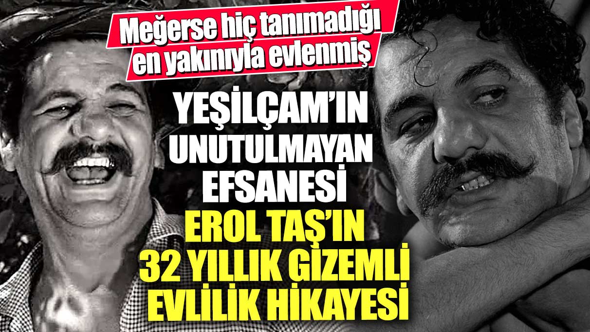 Yeşilçam'ın unutulmayan efsanesi Erol Taş’ın 32 yıllık gizemli evlilik hikayesi! Meğerse hiç tanımadığı en yakınıyla evlenmiş